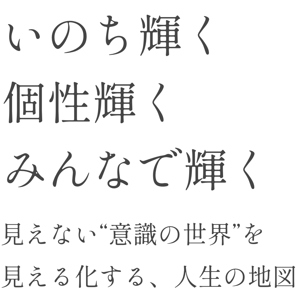 いのち輝く個性輝くみんなで輝く。見えない“意識の世界”を見える化する、人生の地図